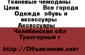 Тканевые чемоданы › Цена ­ 4 500 - Все города Одежда, обувь и аксессуары » Аксессуары   . Челябинская обл.,Трехгорный г.